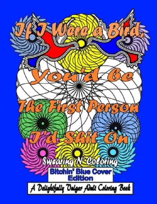 If I Were a Bird, You'd be The First Person I'd Shit On: Bitchin' Blue Edition: A Delightfully Vulgar Adult Coloring Book by Swearing N' Coloring