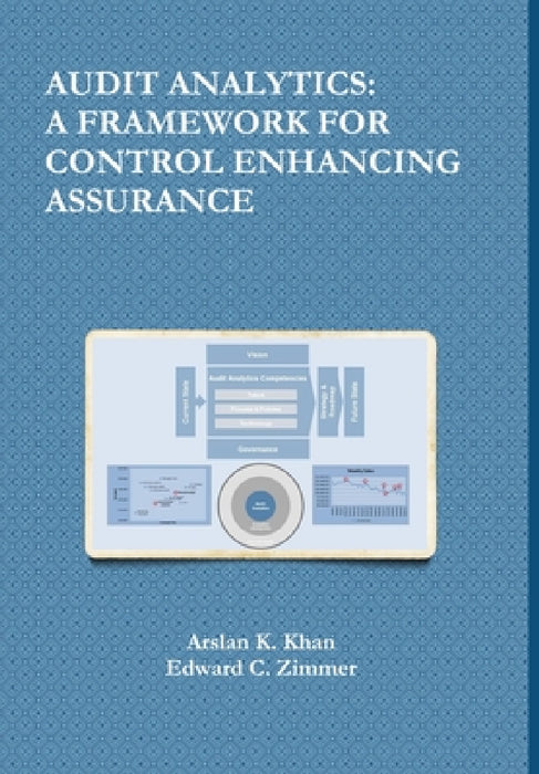 Audit Analytics: A Framework for Control Enhancing Assurance by Arslan K. Khan, Edward C. Zimmer