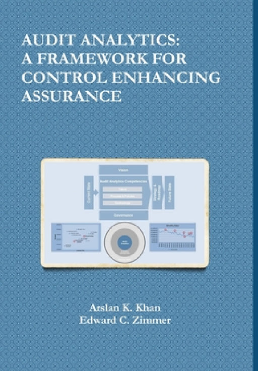 Audit Analytics: A Framework for Control Enhancing Assurance by Arslan K. Khan, Edward C. Zimmer