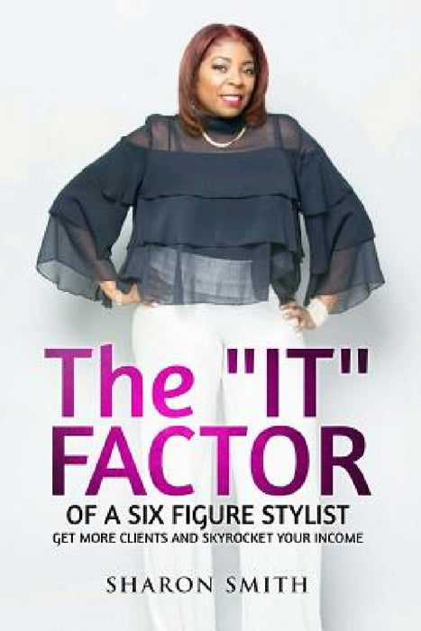 The IT FACTOR of a SIX FIGURE STYLIST (Get more clients and skyrocket your income) by Sharon Smith