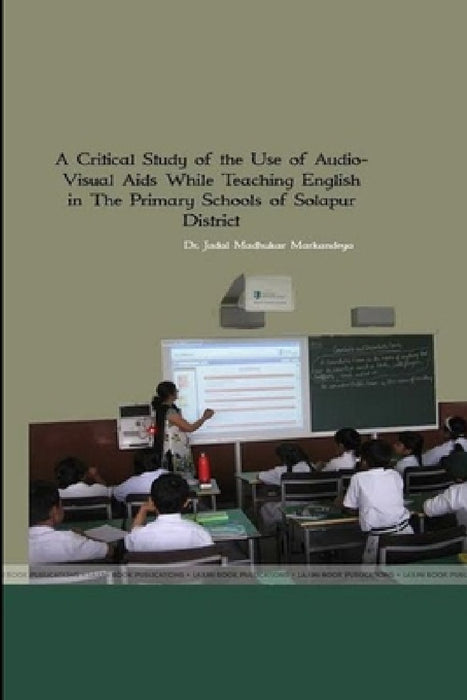 A Critical Study of the Use of Audio- Visual Aids While Teaching English in The Primary Schools of Solpaur District by Shri Jadal Madhukar Markandeya