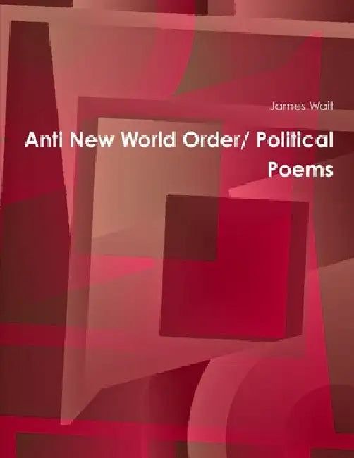 Anti New World Order/ Political Poems by James Wait
