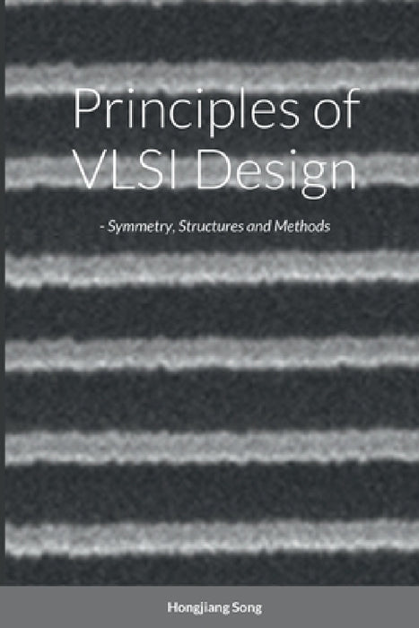 Principles of VLSI Design - Symmetry, Structures and Methods by Hongjiang Song