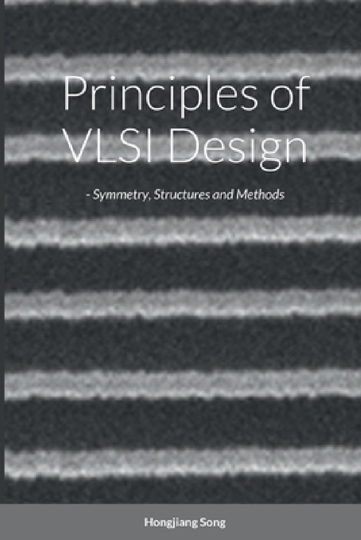 Principles of VLSI Design - Symmetry, Structures and Methods by Hongjiang Song