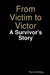 From Victim to Victor: A Survivor's Story by Tierra Holliday