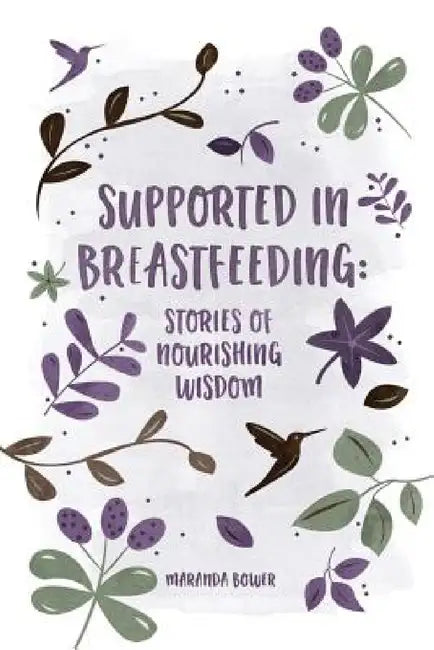 Supported in Breastfeeding: Stories of Nourishing Wisdom by Maranda Bower