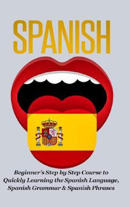 Spanish-Beginner's Step by Step Course to Quickly Learning: The Spanish Language, Spanish Grammar, & Spanish Phrases by Steven J. Michaels