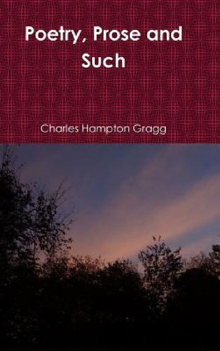 Poetry, Prose and Such by Charles Hampton Gragg