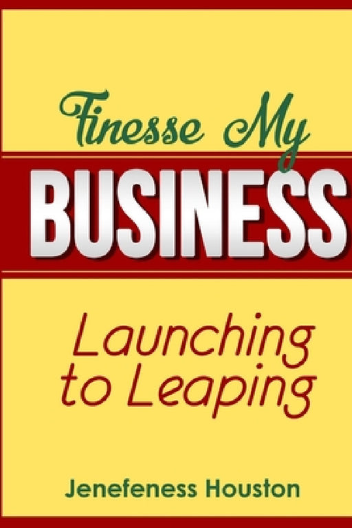 Finesse MY BUSINESS: Launching to Leaping by Jenefeness Houston