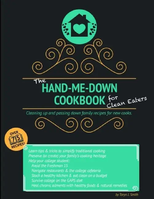 The Hand-Me-Down Cookbook for Clean Eaters: Cleaning up and passing down family recipes for new cooks. by Taryn J. Smith