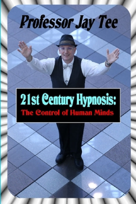 21st Century Hypnosis: The Control of Human Minds by Jay Tee