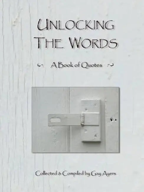 Unlocking The Words - A Book of Quotes by Gay Ayers