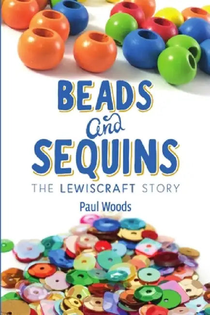 Beads and Sequins: The Lewiscraft Story by Paul Woods