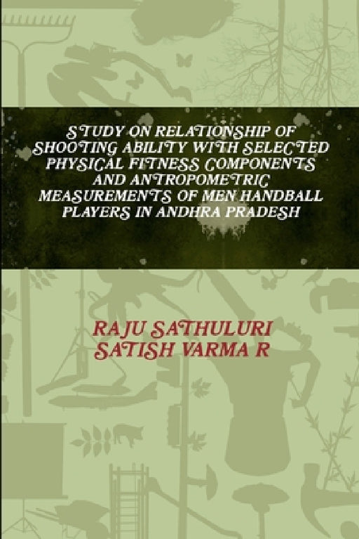 Study on Relationship of Shooting Ability with Selected Physical Fitness Components and Antropometric Measurements of Men Handball Players in Andhra P by Raju Sathuluri, Satish Varma R