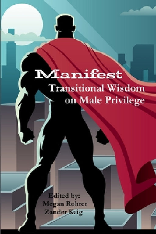 Manifest: Transitional Wisdom on Male Privilege by Megan Rohrer, Zander Keig