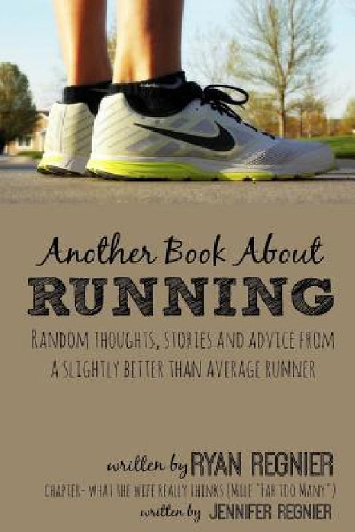 Another Book About Running: Random Thoughts, Stories and Advice From a Slightly Better Than Average Runner... by Ryan Regnier, Jennifer Regnier