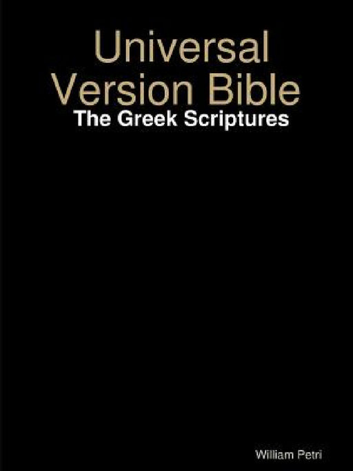 Universal Version Bible The Greek Scriptures by William Petri