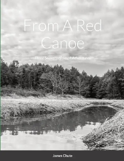 From A Red Canoe: Three Seasons of Small Adventures by James Chute