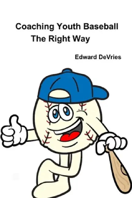 Coaching Youth Baseball - the Right Way by Edward DeVries