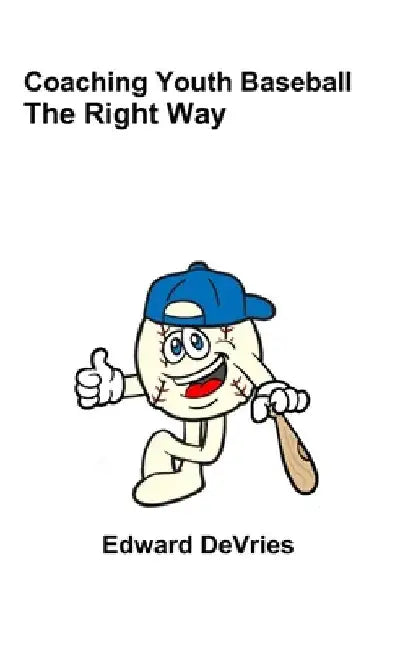 Coaching Youth Baseball - The Right Way by Edward DeVries