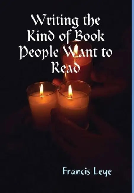 Writing the Kind of Book People Want to Read by Francis Leye