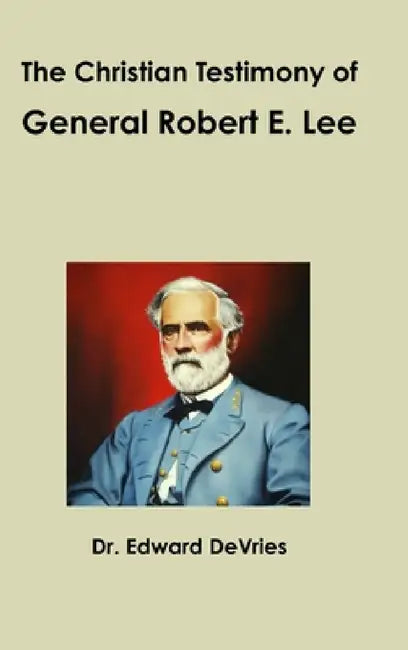 The Christian Testimony of General Robert E. Lee by Edward DeVries