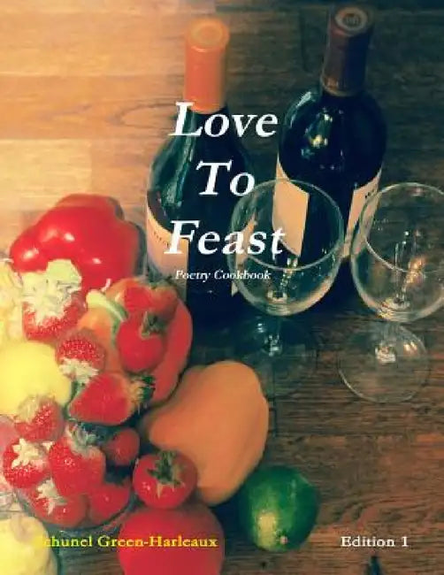 Love to Feast: Poetry Cookbook by Schunel Green-Harleaux