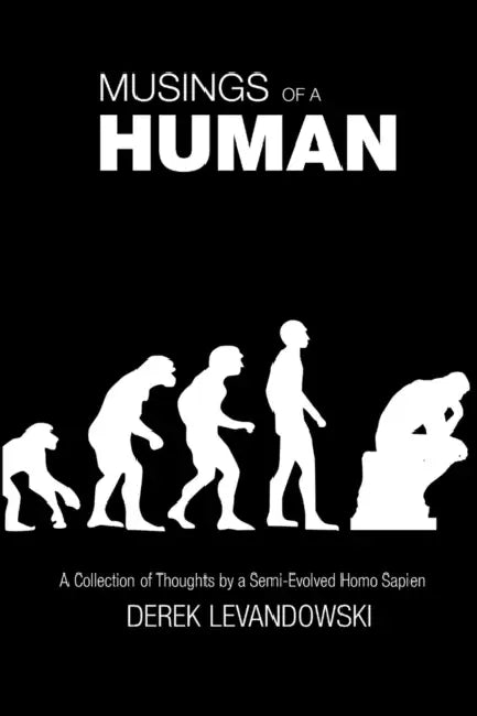 Musings of a Human: A Collection of Thoughts by a Semi-Evolved Homo Sapien by Derek Levandowski