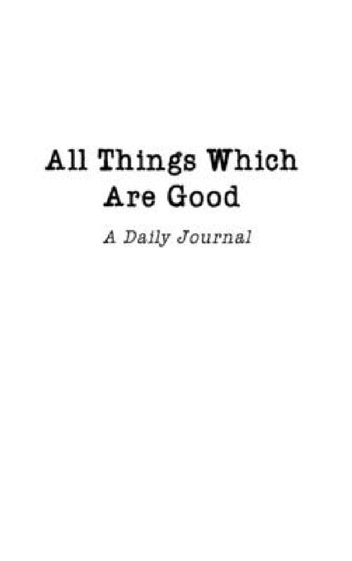 All Things Which Are Good: A Daily Journal by Josh And Kristine Nicholls