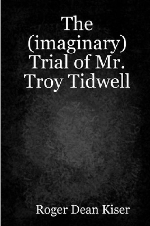The (imaginary) Trial of Troy Tidwell by Roger Kiser