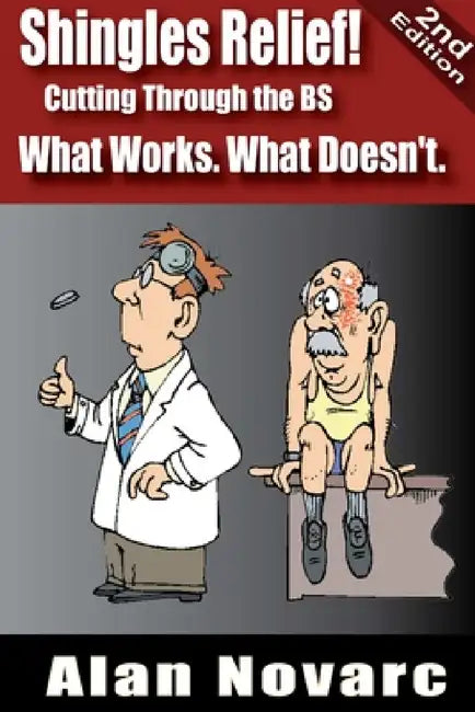 Shingles Relief! Cutting Through the BS - What Works. What Doesn't. by Alan Novarc