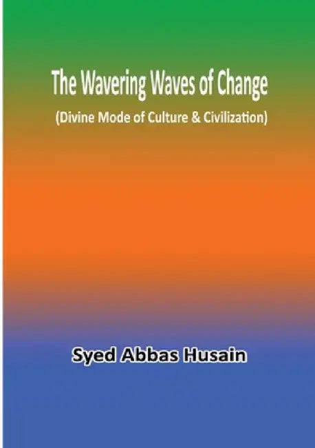 The Wavering Waves of Change (Divine Mode of Culture & Civilization) by Syed Abbas Husain