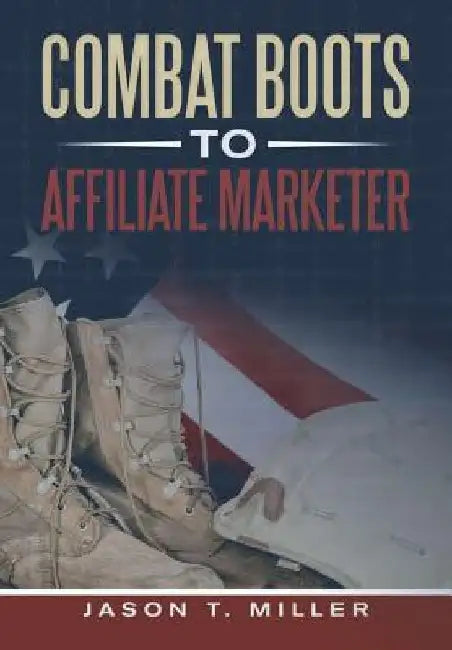Combat Boots to Affiliate Marketer by Jason T. Miller