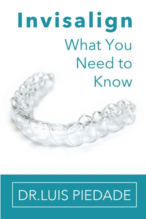Invisalign: What You Need to Know by Piedade, Dr Luis