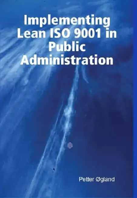Implementing Lean ISO 9001 in Public Administration by Petter Ogland