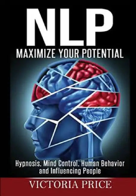 Nlp: Maximize Your Potential- Hypnosis, Mind Control, Human Behavior and Influencing People by Victoria Price