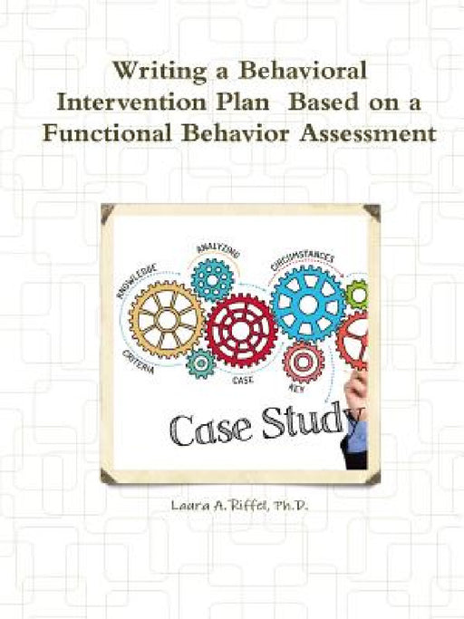 Writing a Behavioral Intervention Plan Based on a Functional Behavior Assessment by Laura A. Riffel