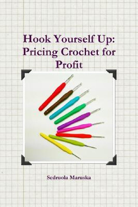 Hook Yourself Up: Pricing Crochet for Profit by Sedruola Maruska