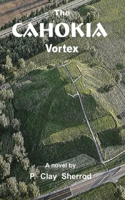 The Cahokia Vortex by P. Clay Sherrod