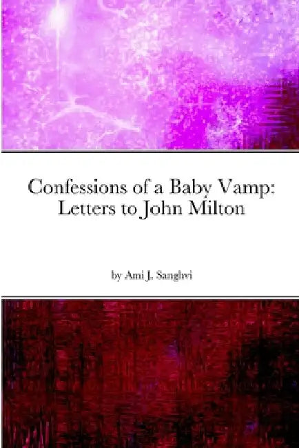 Confessions of a Baby Vamp: Letters to John Milton by Ami J. Sanghvi