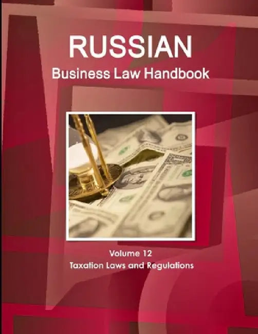 Russian Business Law Handbook Volume 12 Taxation Laws and Regulations by Inc Ibp