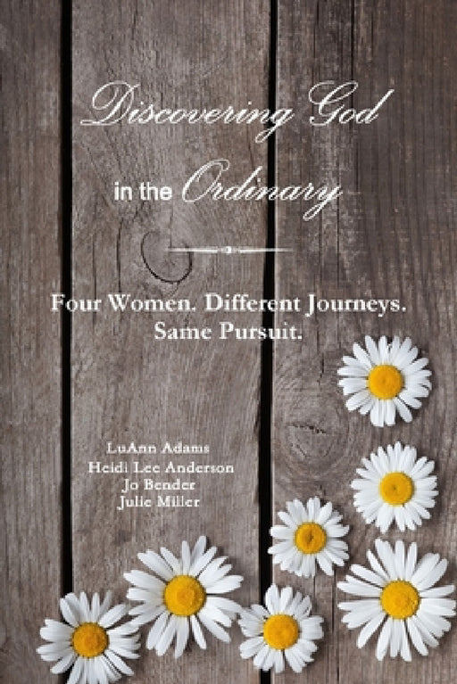 Discovering God in the Ordinary: Four Women. Different Journeys. Same Pursuit. by Julie Miller