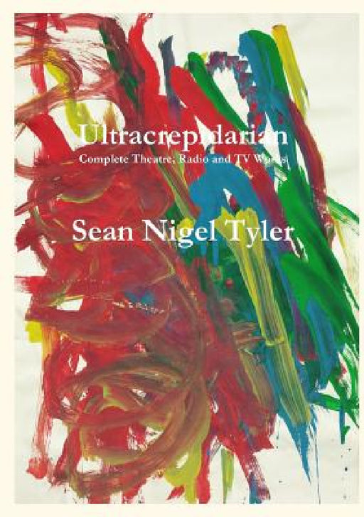 Ultracrepidarian - Complete Theatre, Radio and TV Works by Sean Nigel Tyler
