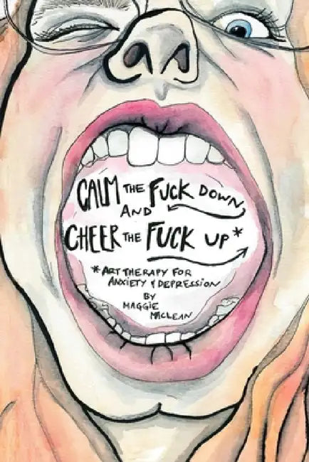 Calm the Fuck Down and Cheer the Fuck Up: Art Therapy for Anxiety and Depression by Margaret MacLean
