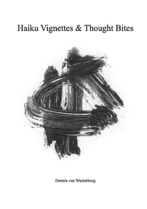 Haiku Vignettes & Thought Bites by Dennis Van Westerborg