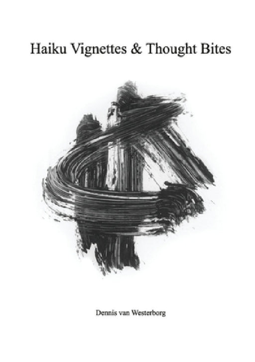 Haiku Vignettes & Thought Bites by Dennis Van Westerborg