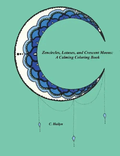 Zencircles, Lotuses, and Crescent Moons: A Calming Coloring Book by C. Hailyn