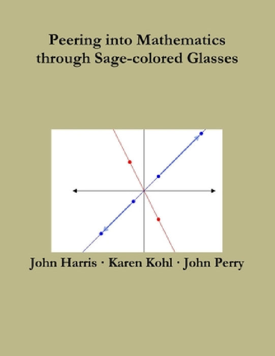 Peering into Mathematics through Sage-colored Glasses by John Perry, John Harris, Karen Kohl