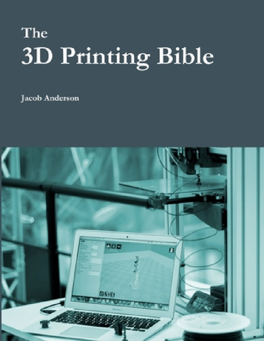 The 3D Printing Bible by Jacob Anderson