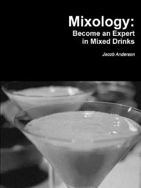 Mixology: Become an Expert in Mixed Drinks by Jacob Anderson